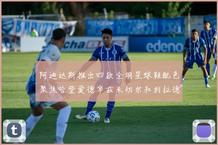 阿迪达斯推出四款全明星球鞋配色聚焦哈登爱德华兹米切尔和利拉德