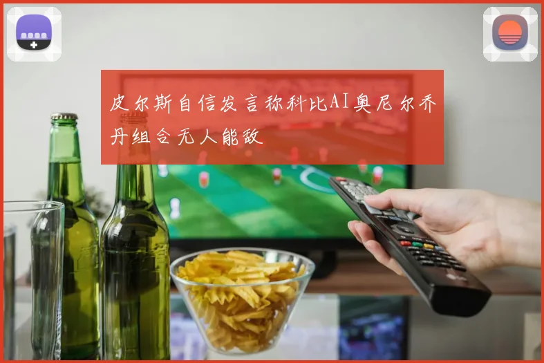皮尔斯自信发言称科比AI奥尼尔乔丹组合无人能敌