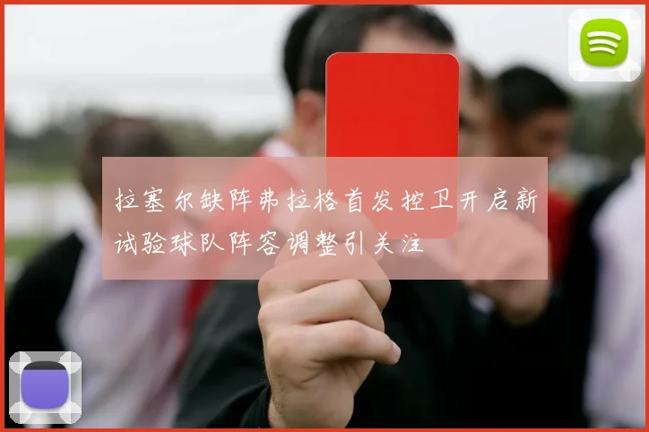 拉塞尔缺阵弗拉格首发控卫开启新试验球队阵容调整引关注