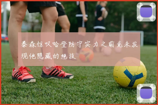 泰森惊叹哈登防守实力之前竟未发现他隐藏的绝技