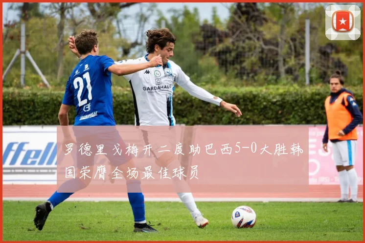 罗德里戈梅开二度助巴西5-0大胜韩国荣膺全场最佳球员