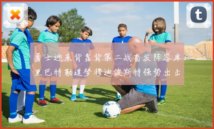 勇士迎来背靠背第二战首发阵容库里巴特勒追梦穆迪波斯特强势出击