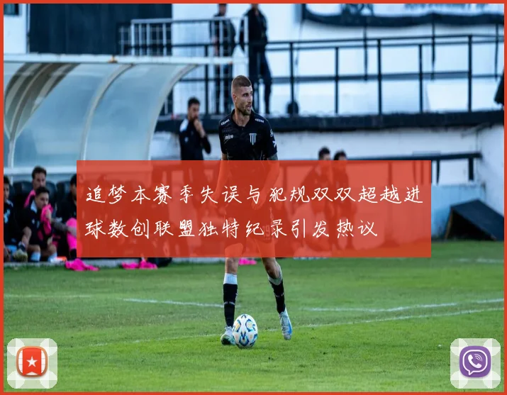 追梦本赛季失误与犯规双双超越进球数创联盟独特纪录引发热议