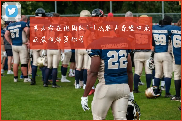 基米希在德国队4-0战胜卢森堡中荣获最佳球员称号