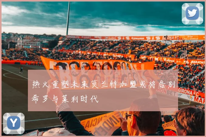 热火重塑未来莫兰特加盟或将告别希罗与莱利时代