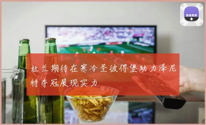 杜兰期待在寒冷圣彼得堡助力泽尼特夺冠展现实力