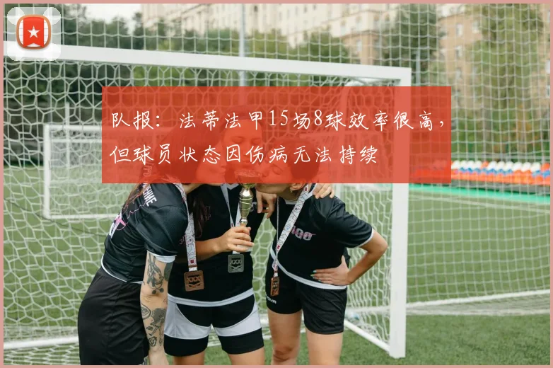 队报：法蒂法甲15场8球效率很高，但球员状态因伤病无法持续