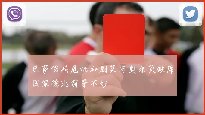 巴萨伤病危机加剧莱万奥尔莫缺席国家德比前景不妙