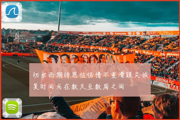 切尔西期待恩佐伤情不重滑膜炎恢复时间或在数天至数周之间