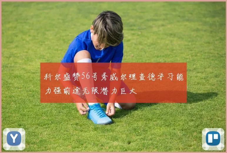 科尔盛赞56号秀威尔理查德学习能力强前途无限潜力巨大