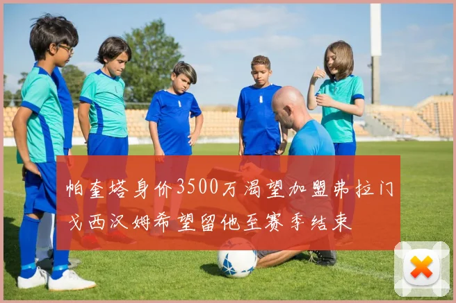 帕奎塔身价3500万渴望加盟弗拉门戈西汉姆希望留他至赛季结束
