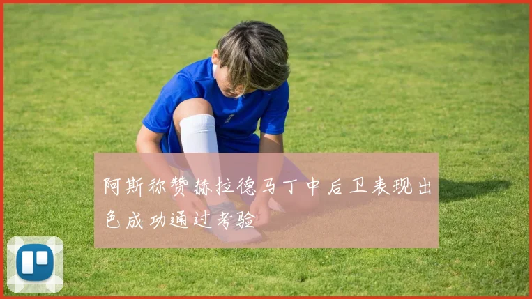 阿斯称赞赫拉德马丁中后卫表现出色成功通过考验