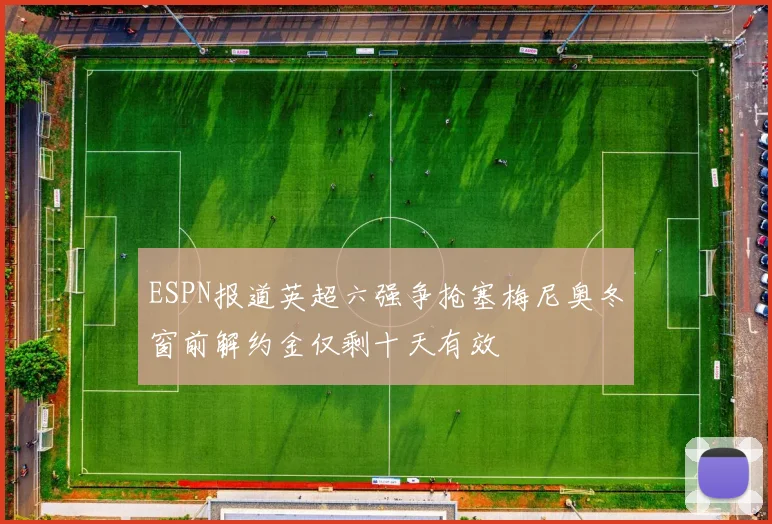 ESPN报道英超六强争抢塞梅尼奥冬窗前解约金仅剩十天有效
