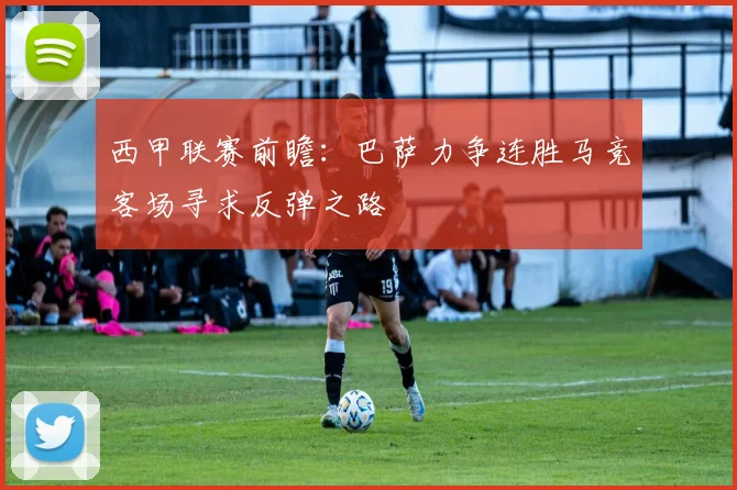 西甲联赛前瞻：巴萨力争连胜马竞客场寻求反弹之路