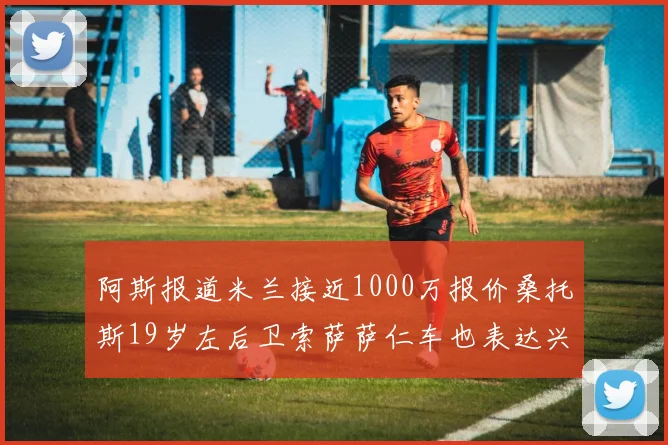 阿斯报道米兰接近1000万报价桑托斯19岁左后卫索萨萨仁车也表达兴趣