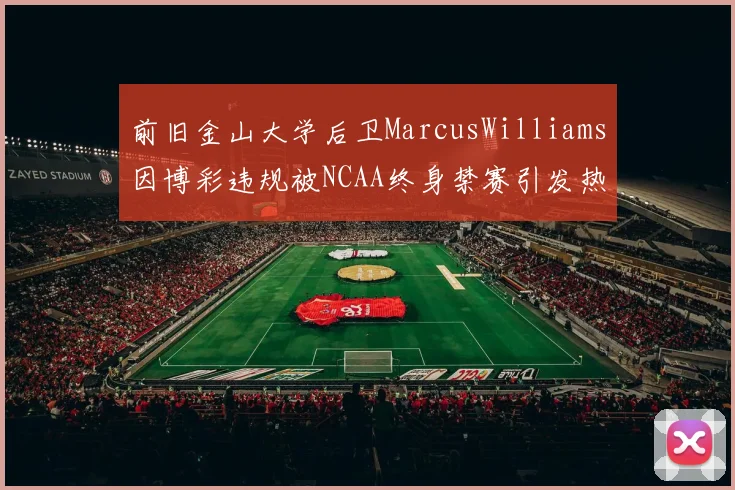 前旧金山大学后卫MarcusWilliams因博彩违规被NCAA终身禁赛引发热议