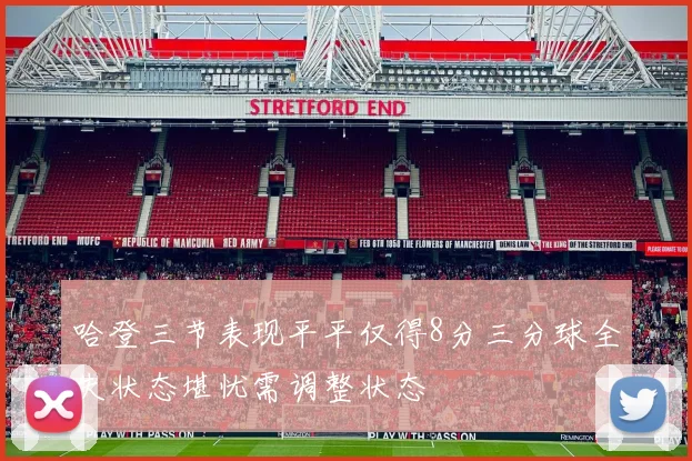 哈登三节表现平平仅得8分三分球全失状态堪忧需调整状态