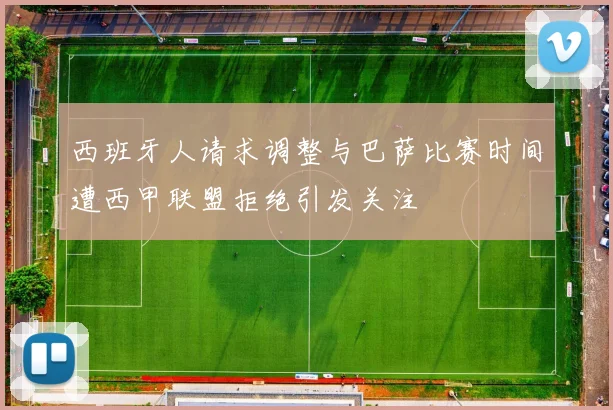 西班牙人请求调整与巴萨比赛时间遭西甲联盟拒绝引发关注