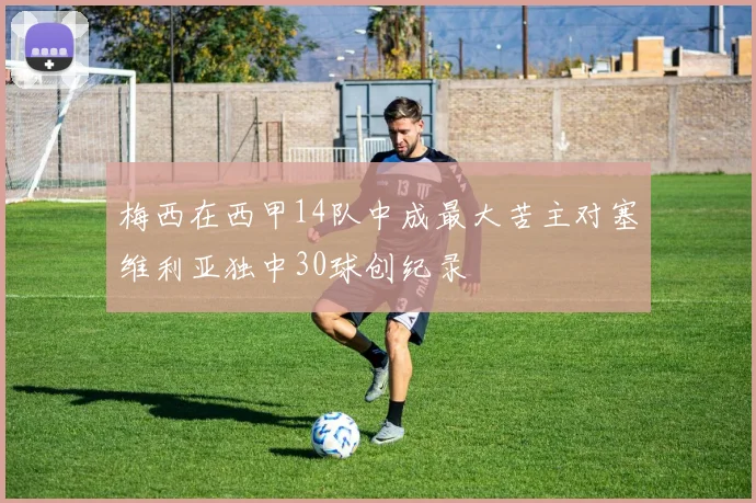 梅西在西甲14队中成最大苦主对塞维利亚独中30球创纪录