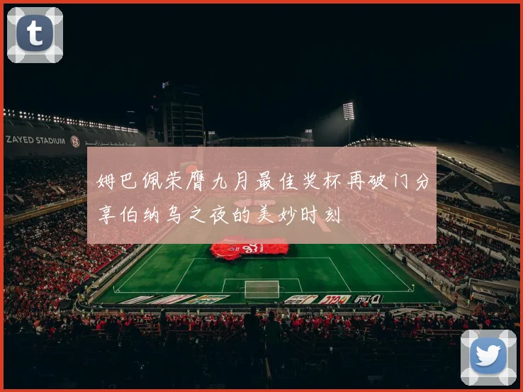 姆巴佩荣膺九月最佳奖杯再破门分享伯纳乌之夜的美妙时刻